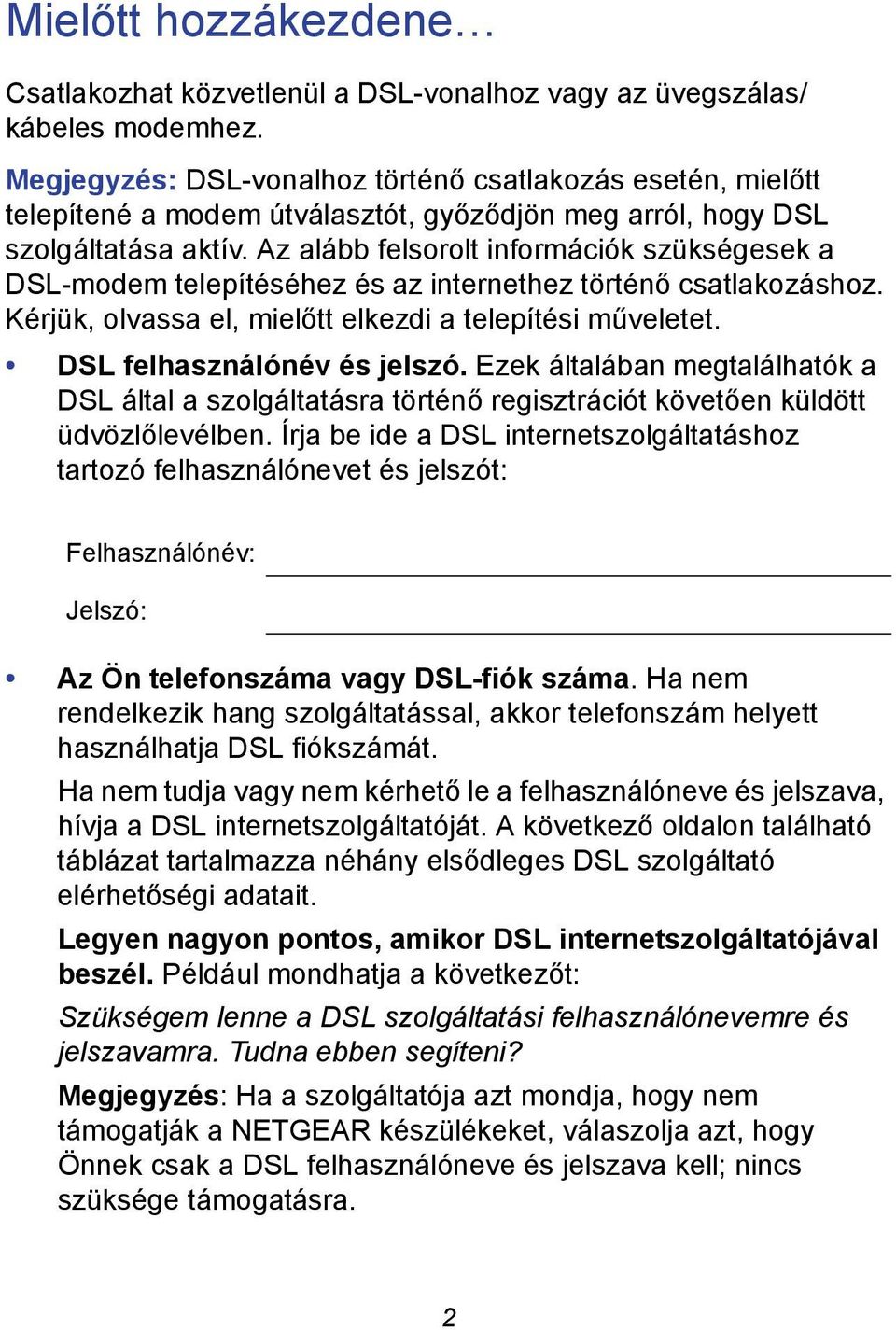 Az alább felsorolt információk szükségesek a DSL-modem telepítéséhez és az internethez történő csatlakozáshoz. Kérjük, olvassa el, mielőtt elkezdi a telepítési műveletet. DSL felhasználónév és jelszó.