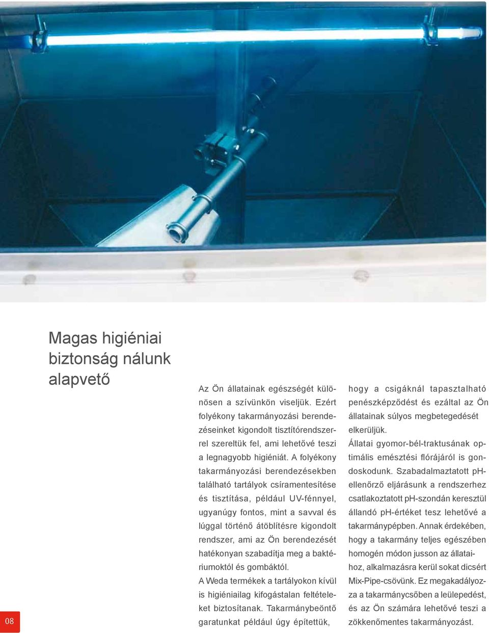 A folyékony takarmányozási berendezésekben található tartályok csíramentesítése és tisztítása, például UV-fénnyel, ugyanúgy fontos, mint a savval és lúggal történő átöblítésre kigondolt rendszer, ami