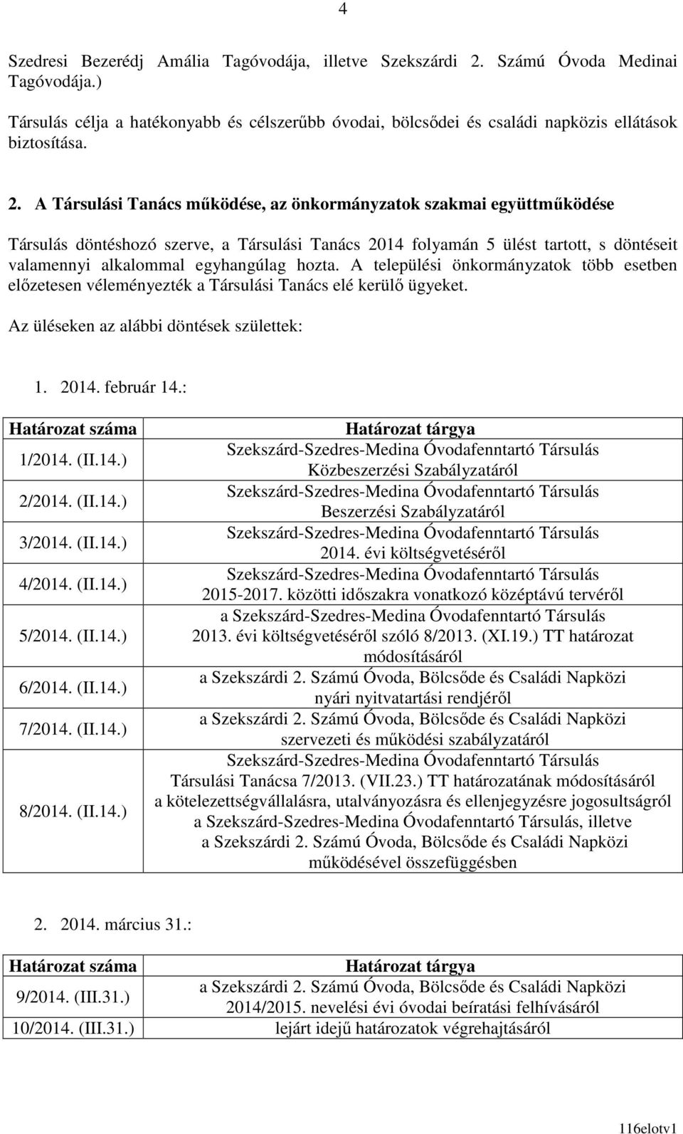 A Társulási Tanács mőködése, az önkormányzatok szakmai együttmőködése Társulás döntéshozó szerve, a Társulási Tanács 2014 folyamán 5 ülést tartott, s döntéseit valamennyi alkalommal egyhangúlag hozta.