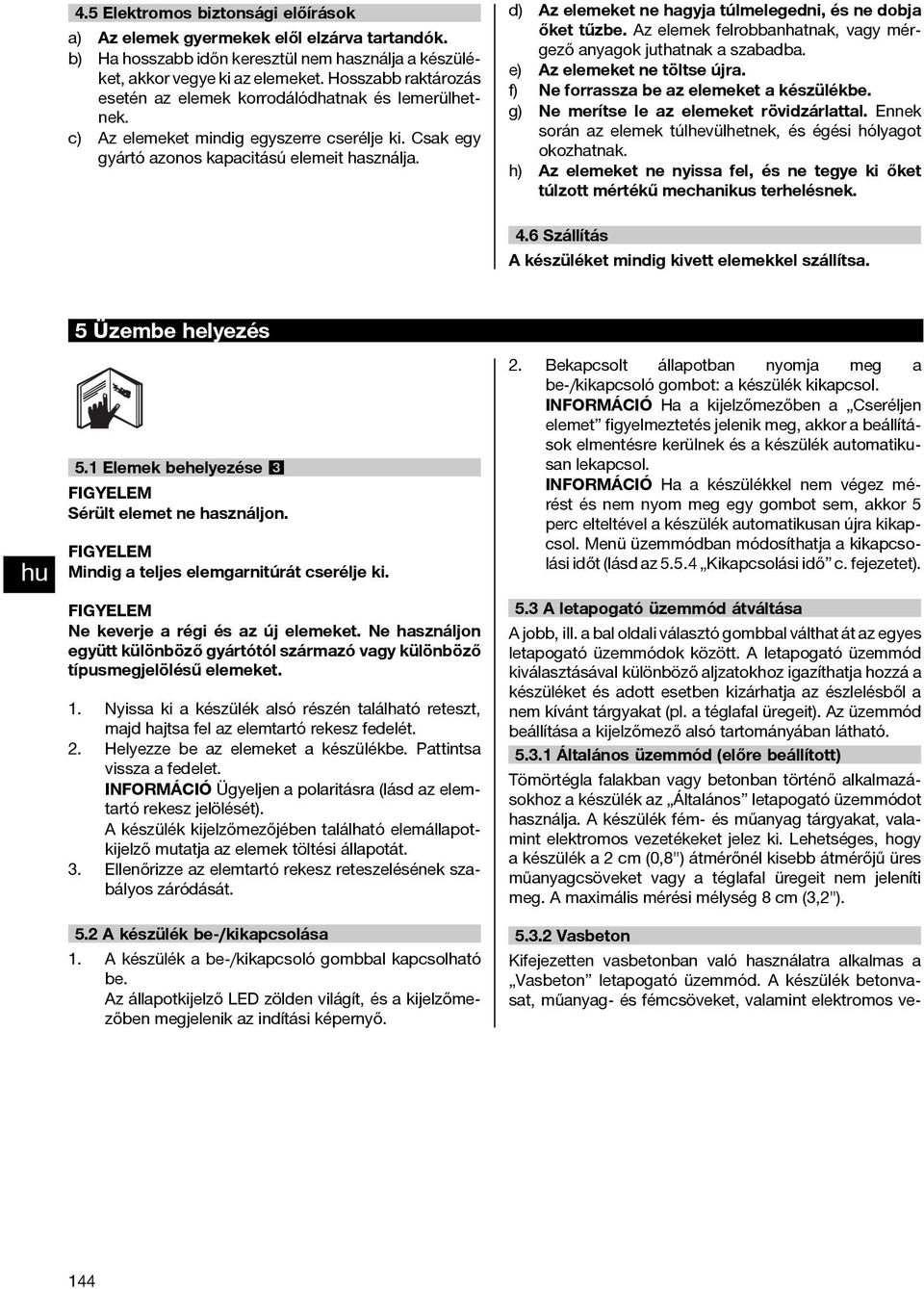 d) Az elemeket ne hagyja túlmelegedni, és ne dobja őket tűzbe. Az elemek felrobbanhatnak, vagy mérgező anyagok juthatnak a szabadba. e) Az elemeket ne töltse újra.