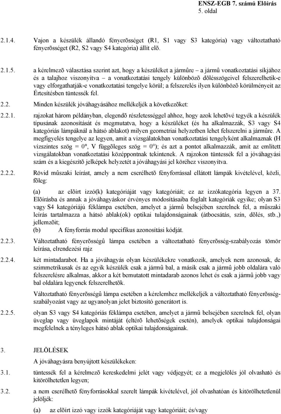 körül; a felszerelés ilyen különbözõ körülményeit az Értesítésben tüntessék fel. 2.2. Minden készülék jóváhagyásához mellékeljék a következõket: 2.2.1.