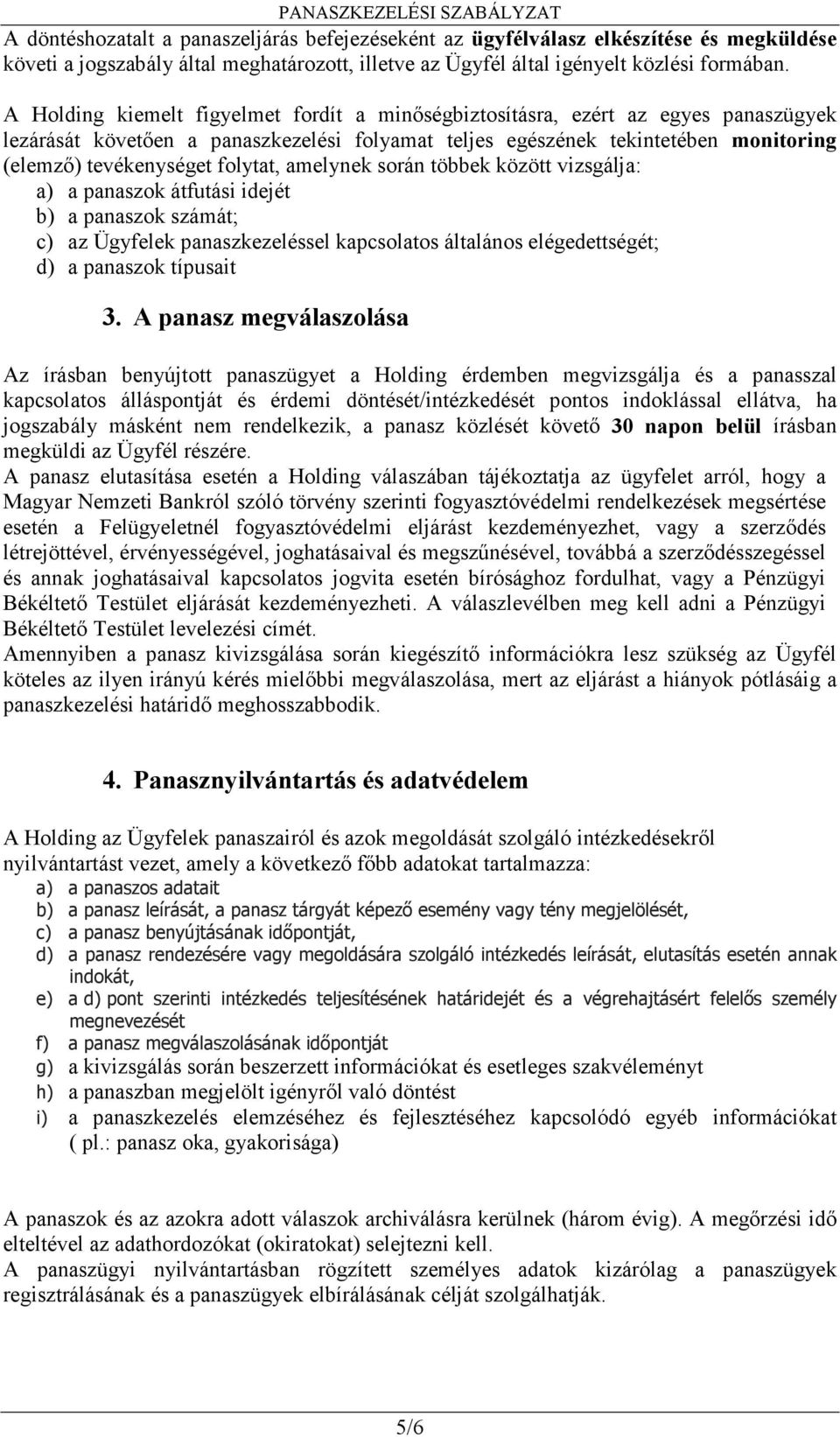 folytat, amelynek során többek között vizsgálja: a) a panaszok átfutási idejét b) a panaszok számát; c) az Ügyfelek panaszkezeléssel kapcsolatos általános elégedettségét; d) a panaszok típusait 3.