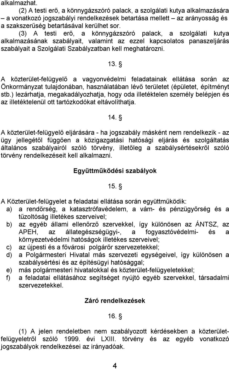 (3) A testi erő, a könnygázszóró palack, a szolgálati kutya alkalmazásának szabályait, valamint az ezzel kapcsolatos panaszeljárás szabályait a Szolgálati Szabályzatban kell meghatározni. 13.