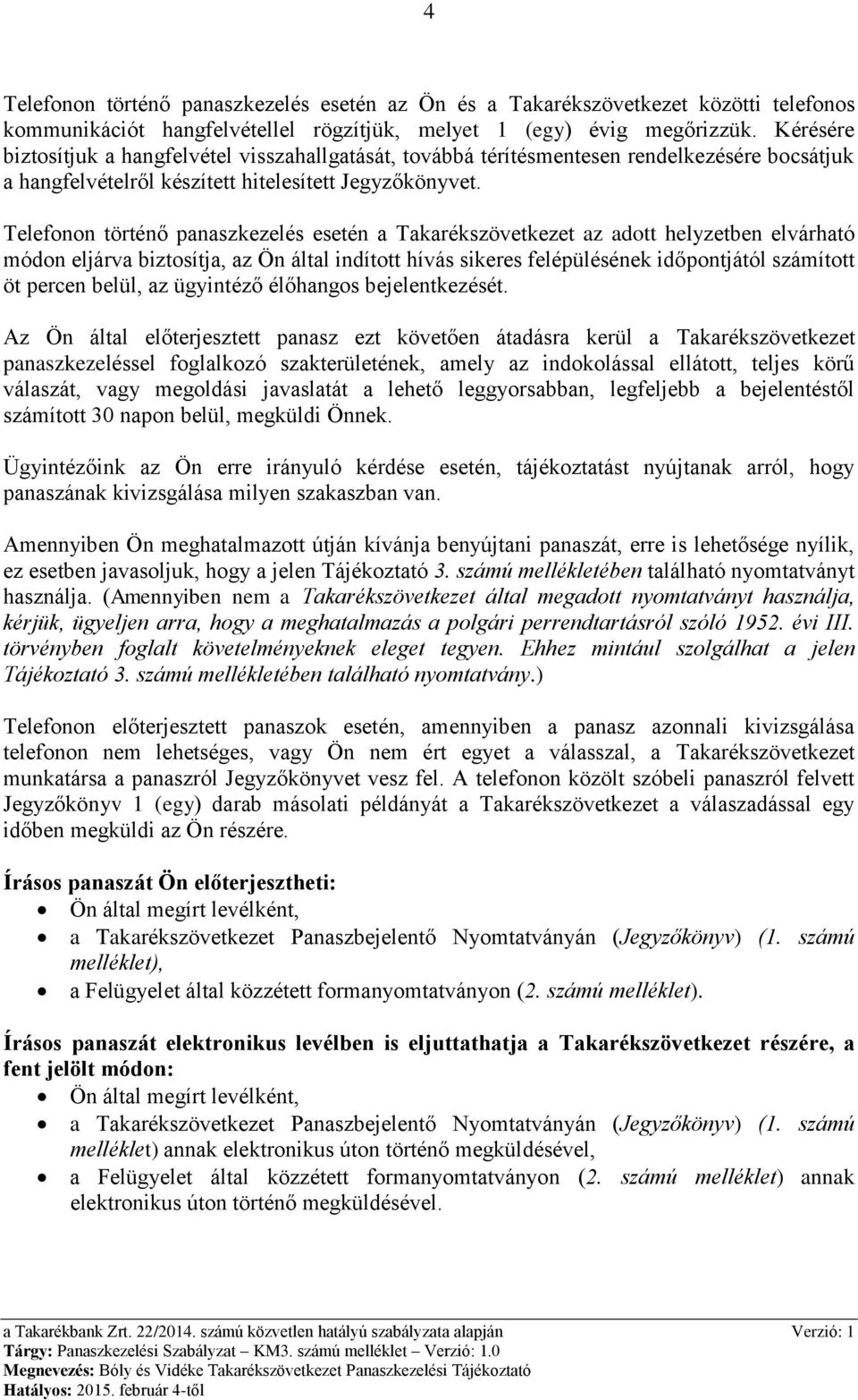 Telefonon történő panaszkezelés esetén a Takarékszövetkezet az adott helyzetben elvárható módon eljárva biztosítja, az Ön által indított hívás sikeres felépülésének időpontjától számított öt percen