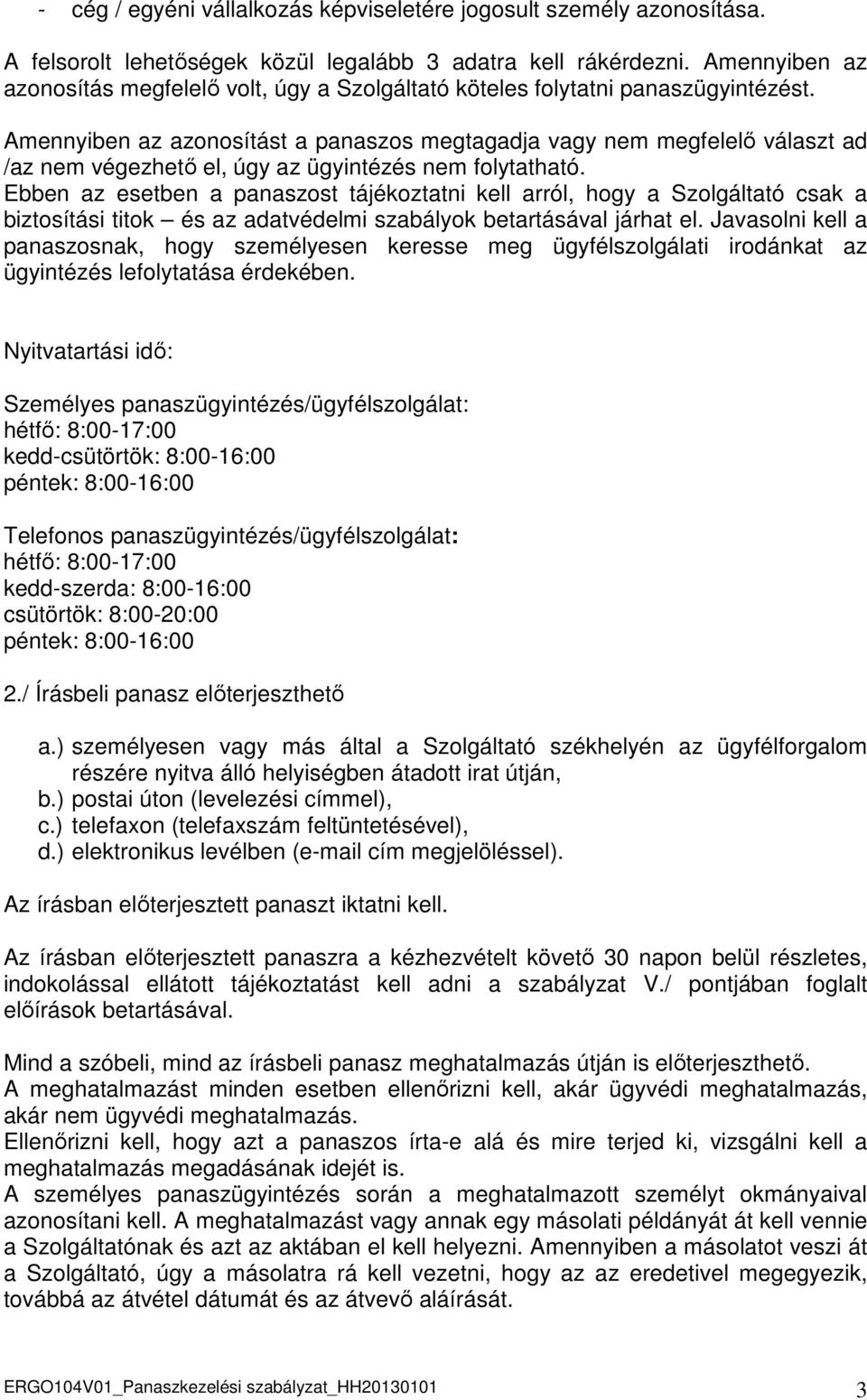 Amennyiben az azonosítást a panaszos megtagadja vagy nem megfelelı választ ad /az nem végezhetı el, úgy az ügyintézés nem folytatható.