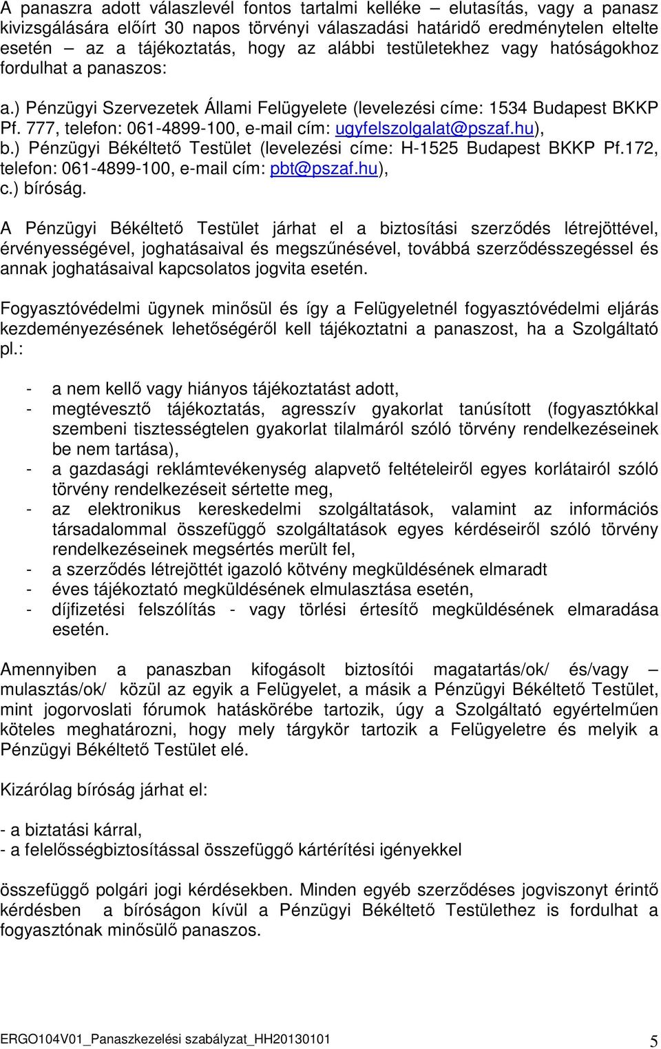 777, telefon: 061-4899-100, e-mail cím: ugyfelszolgalat@pszaf.hu), b.) Pénzügyi Békéltetı Testület (levelezési címe: H-1525 Budapest BKKP Pf.172, telefon: 061-4899-100, e-mail cím: pbt@pszaf.hu), c.
