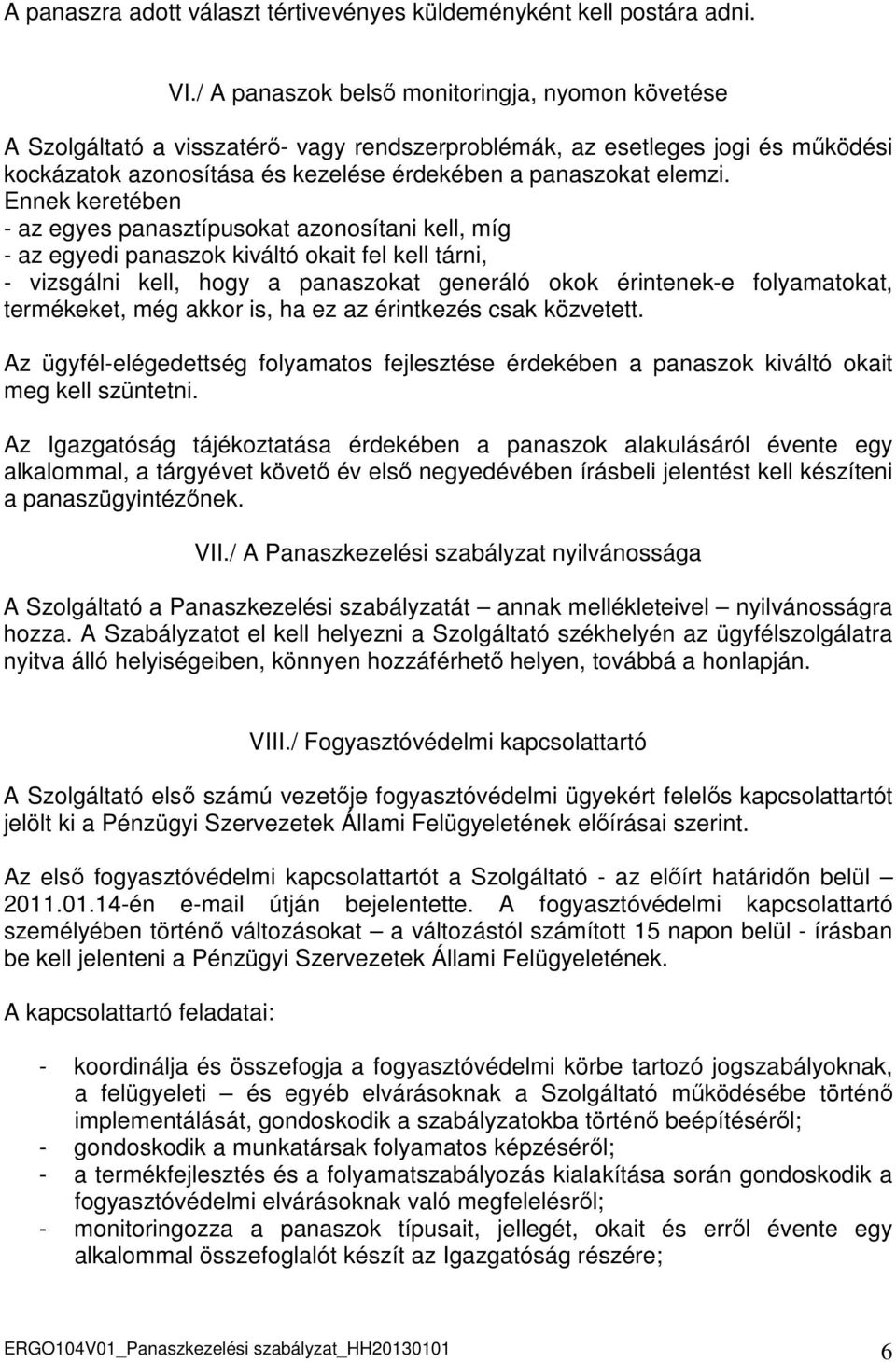 Ennek keretében - az egyes panasztípusokat azonosítani kell, míg - az egyedi panaszok kiváltó okait fel kell tárni, - vizsgálni kell, hogy a panaszokat generáló okok érintenek-e folyamatokat,