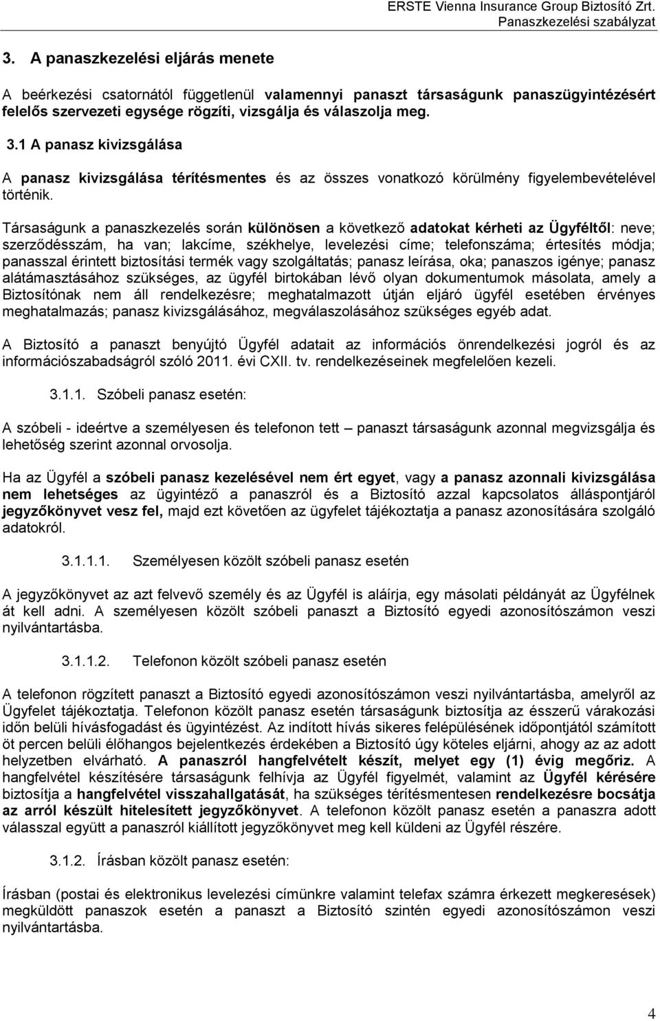 Társaságunk a panaszkezelés során különösen a következő adatokat kérheti az Ügyféltől: neve; szerződésszám, ha van; lakcíme, székhelye, levelezési címe; telefonszáma; értesítés módja; panasszal