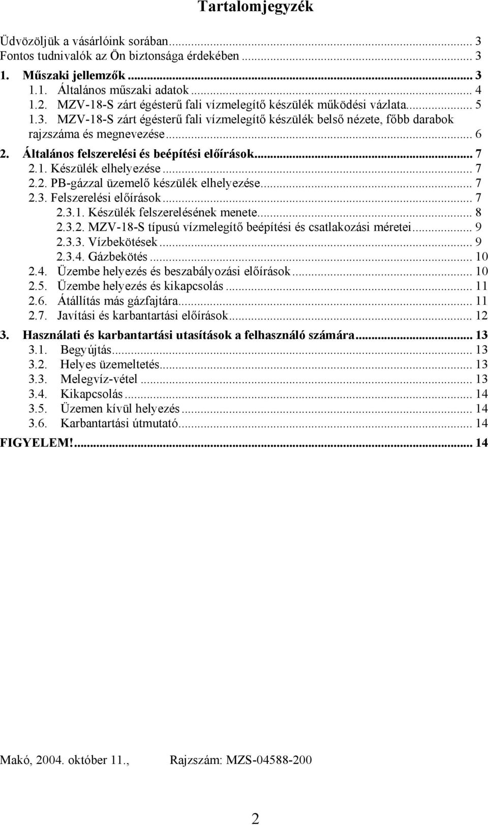 Általános felszerelési és beépítési előírások... 7 2.1. Készülék elhelyezése... 7 2.2. PB-gázzal üzemelő készülék elhelyezése... 7 2.3. Felszerelési előírások... 7 2.3.1. Készülék felszerelésének menete.