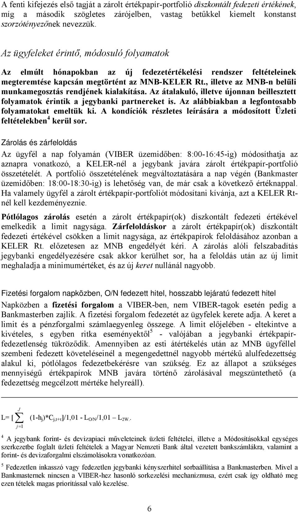 , illetve az MNB-n belüli munkamegosztás rendjének kialakítása. Az átalakuló, illetve újonnan beillesztett folyamatok érintik a jegybanki partnereket is.