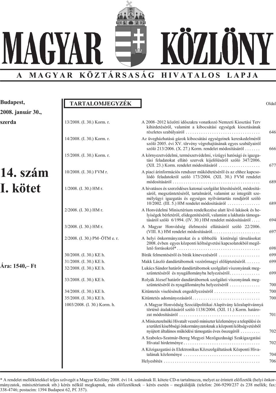 évi XV. tör vény vég re haj tá sá nak egyes sza bá lya i ról szó ló 213/2006. (X. 27.) Korm. rendelet módosításáról... 666 15/2008. (I. 30.) Korm. r. A környezetvédelmi, természetvédelmi, vízügyi hatósági és igazga - tá si fel ada to kat el lá tó szer vek ki je lö lé sé rõl szó ló 347/2006.
