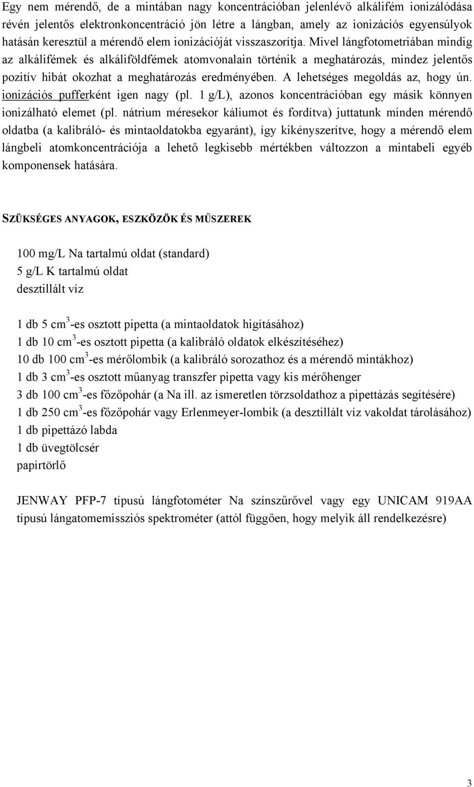 Mivel lángfotometriában mindig az alkálifémek és alkáliföldfémek atomvonalain történik a meghatározás, mindez jelentős pozitív hibát okozhat a meghatározás eredményében.