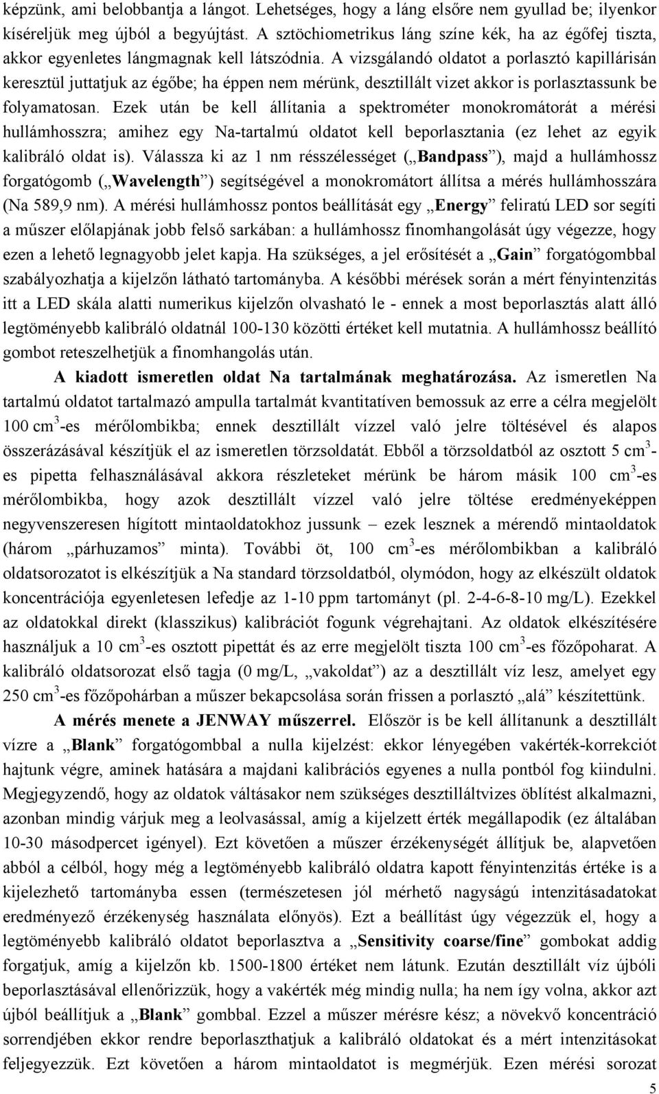 A vizsgálandó oldatot a porlasztó kapillárisán keresztül juttatjuk az égőbe; ha éppen nem mérünk, desztillált vizet akkor is porlasztassunk be folyamatosan.