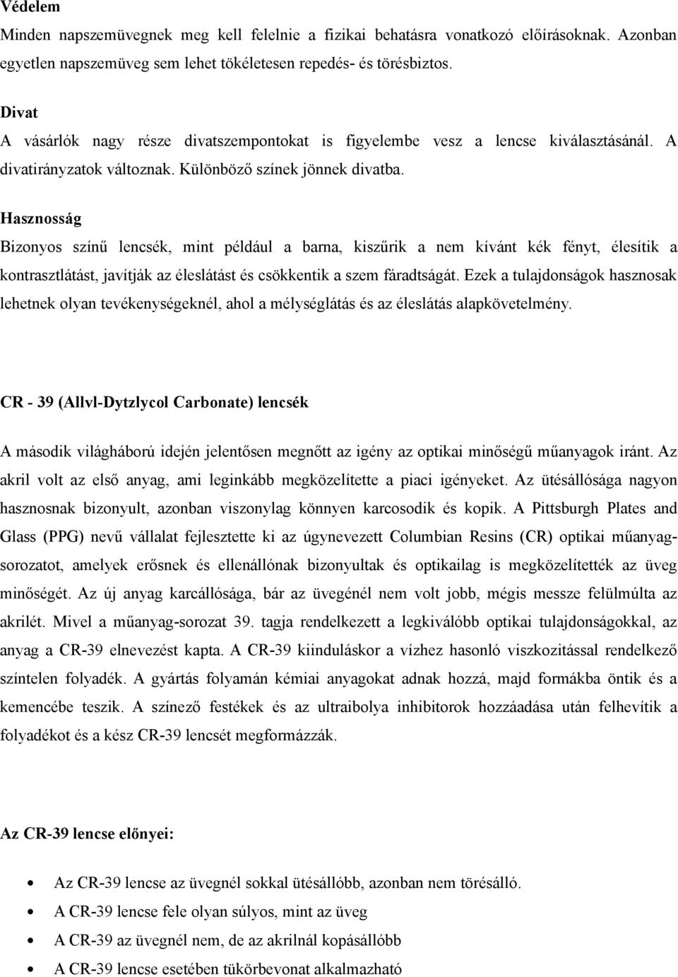 Hasznosság Bizonyos színű lencsék, mint például a barna, kiszűrik a nem kívánt kék fényt, élesítik a kontrasztlátást, javítják az éleslátást és csökkentik a szem fáradtságát.