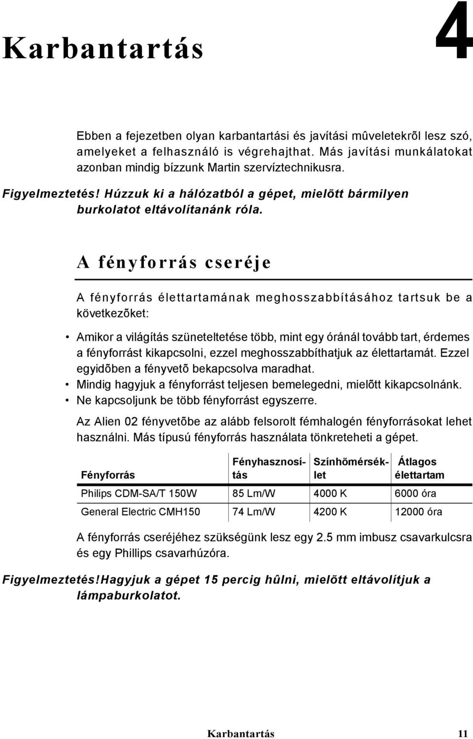 A fényforrás cseréje A fényforrás élettartamának meghosszabbításához tartsuk be a következõket: Amikor a világítás szüneteltetése több, mint egy óránál tovább tart, érdemes a fényforrást kikapcsolni,