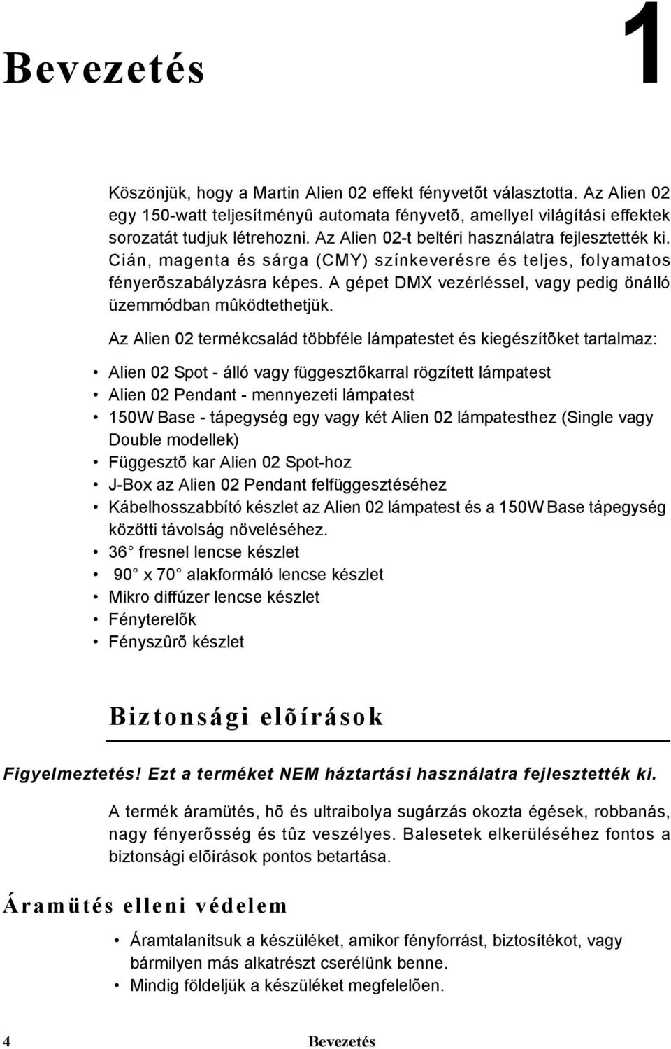 A gépet DMX vezérléssel, vagy pedig önálló üzemmódban mûködtethetjük.