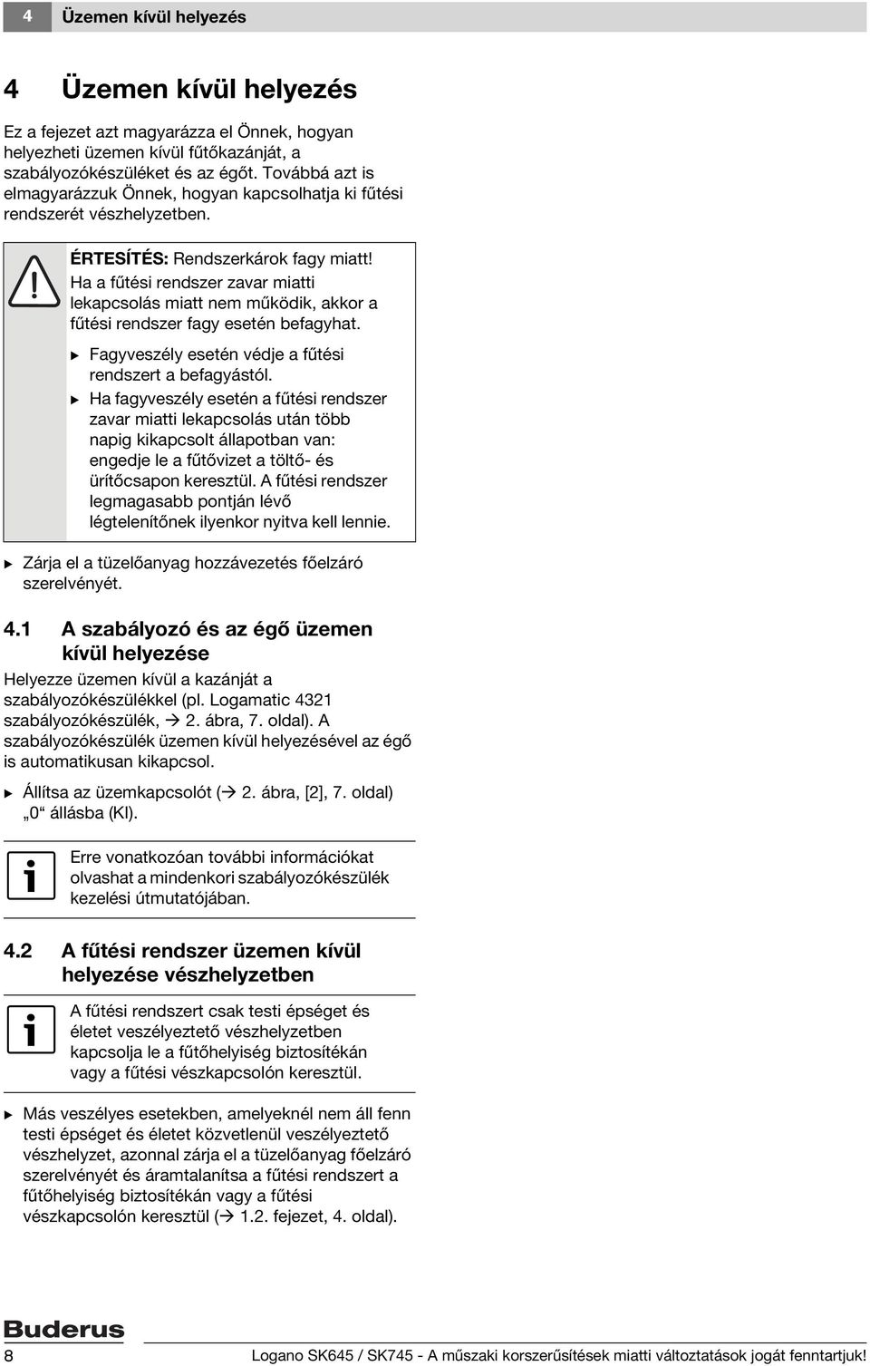 Ha a fűtési rendszer zavar miatti lekapcsolás miatt nem működik, akkor a fűtési rendszer fagy esetén befagyhat. B Fagyveszély esetén védje a fűtési rendszert a befagyástól.