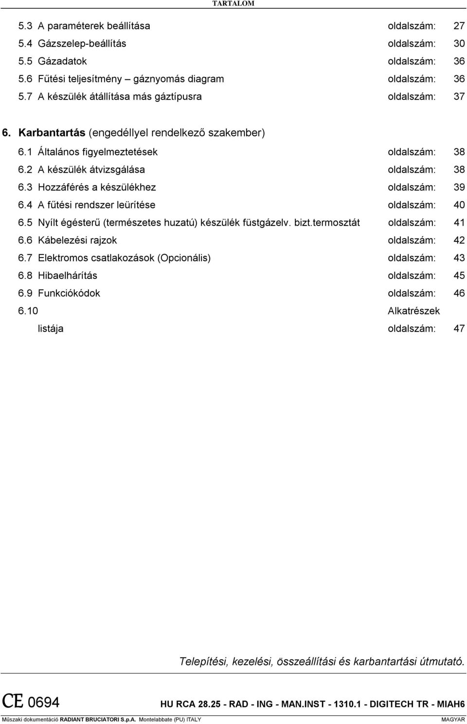 3 Hozzáférés a készülékhez oldalszám: 39 6.4 A fűtési rendszer leürítése oldalszám: 40 6.5 Nyílt égésterű (természetes huzatú) készülék füstgázelv. bizt.termosztát oldalszám: 41 6.