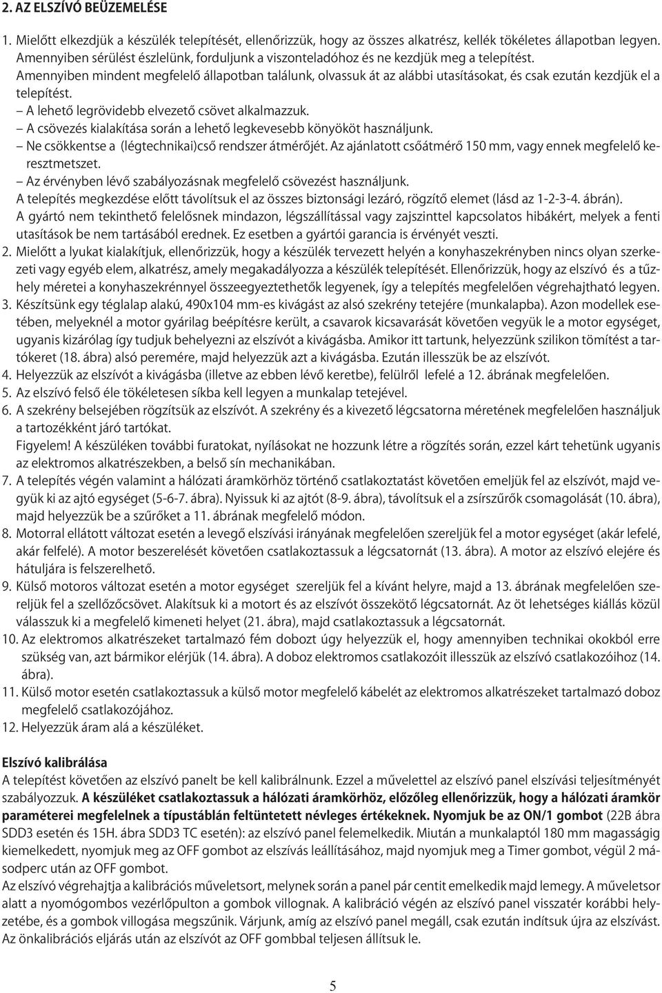 Amennyiben mindent megfelelő állapotban találunk, olvassuk át az alábbi utasításokat, és csak ezután kezdjük el a telepítést. A lehető legrövidebb elvezető csövet alkalmazzuk.