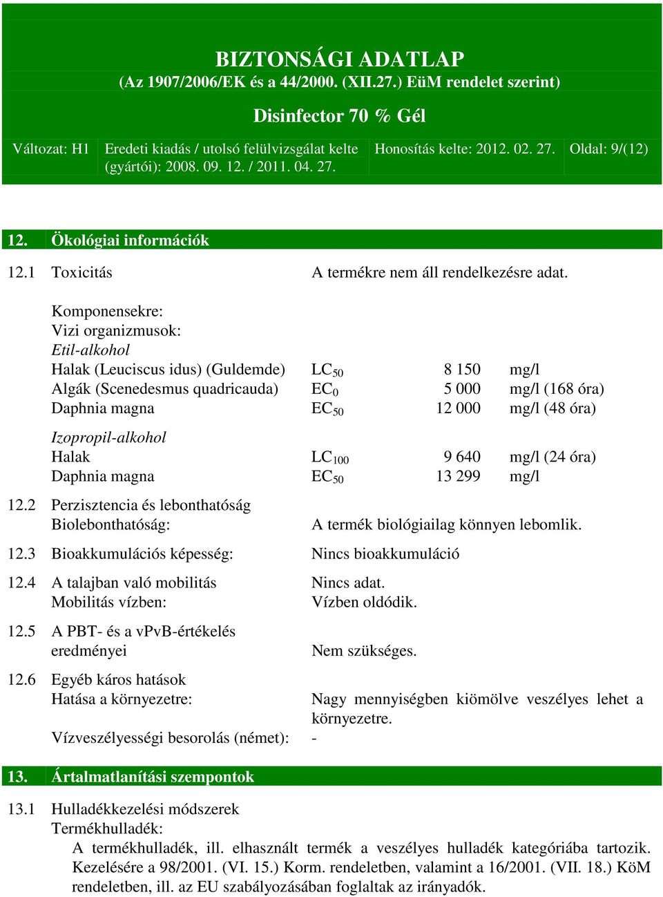 Izopropil-alkohol Halak LC 100 9 640 mg/l (24 óra) Daphnia magna EC 50 13 299 mg/l 12.2 Perzisztencia és lebonthatóság Biolebonthatóság: A termék biológiailag könnyen lebomlik. 12.3 Bioakkumulációs képesség: Nincs bioakkumuláció 12.
