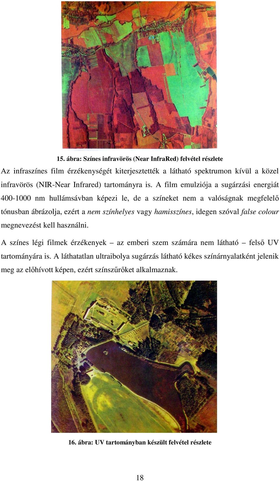 A film emulziója a sugárzási energiát 400-1000 nm hullámsávban képezi le, de a színeket nem a valóságnak megfelelő tónusban ábrázolja, ezért a nem színhelyes vagy hamisszínes,