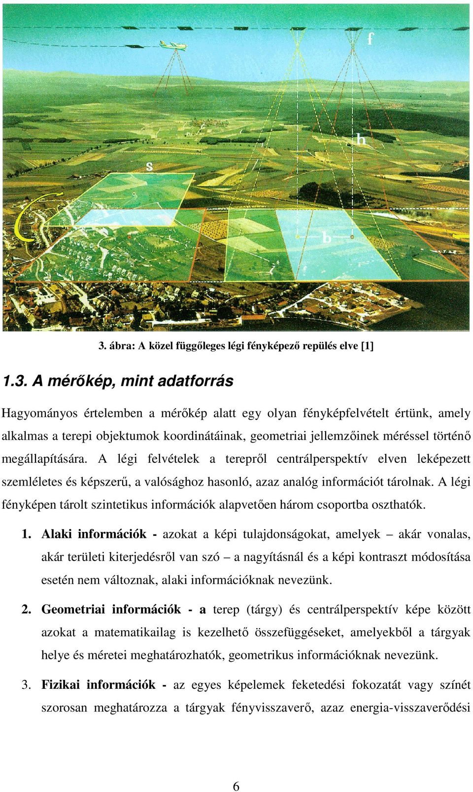 A légi felvételek a terepről centrálperspektív elven leképezett szemléletes és képszerű, a valósághoz hasonló, azaz analóg információt tárolnak.
