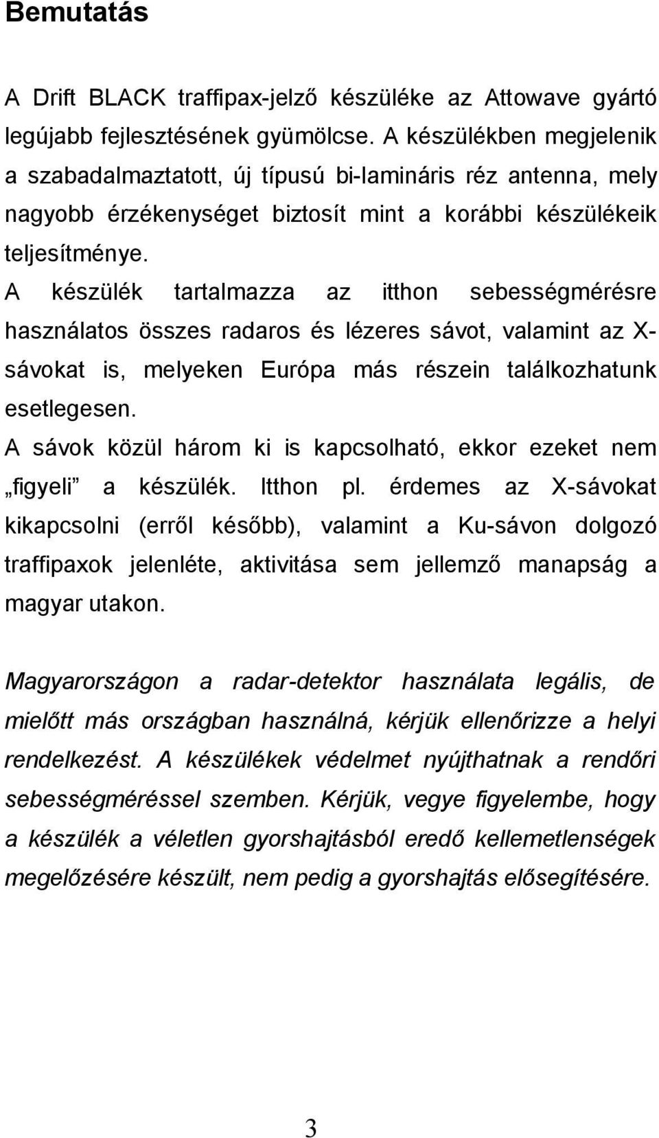 A készülék tartalmazza az itthon sebességmérésre használatos összes radaros és lézeres sávot, valamint az X- sávokat is, melyeken Európa más részein találkozhatunk esetlegesen.