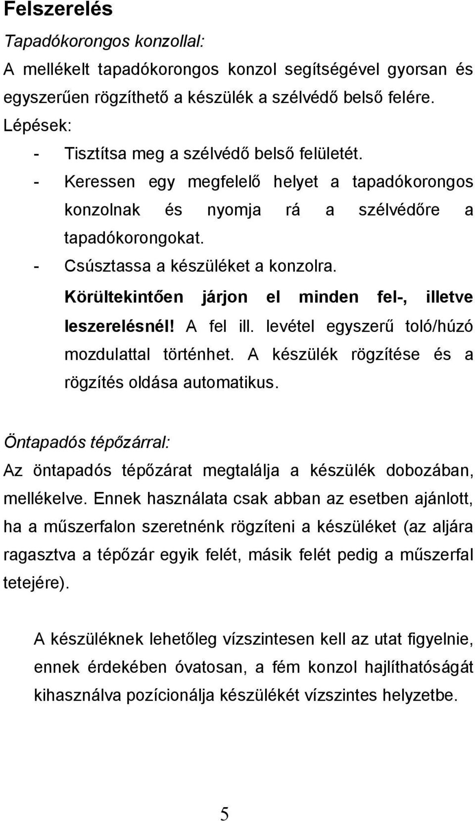 Körültekintően járjon el minden fel-, illetve leszerelésnél! A fel ill. levétel egyszerű toló/húzó mozdulattal történhet. A készülék rögzítése és a rögzítés oldása automatikus.