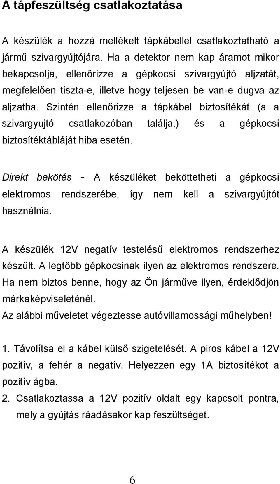 Szintén ellenőrizze a tápkábel biztosítékát (a a szivargyujtó csatlakozóban találja.) és a gépkocsi biztosítéktábláját hiba esetén.