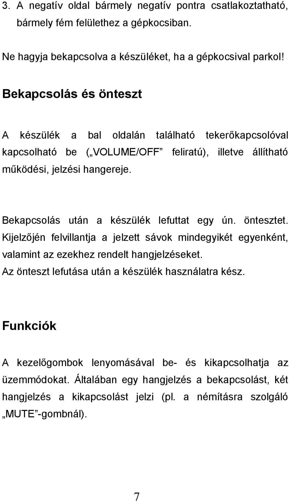 Bekapcsolás után a készülék lefuttat egy ún. öntesztet. Kijelzőjén felvillantja a jelzett sávok mindegyikét egyenként, valamint az ezekhez rendelt hangjelzéseket.