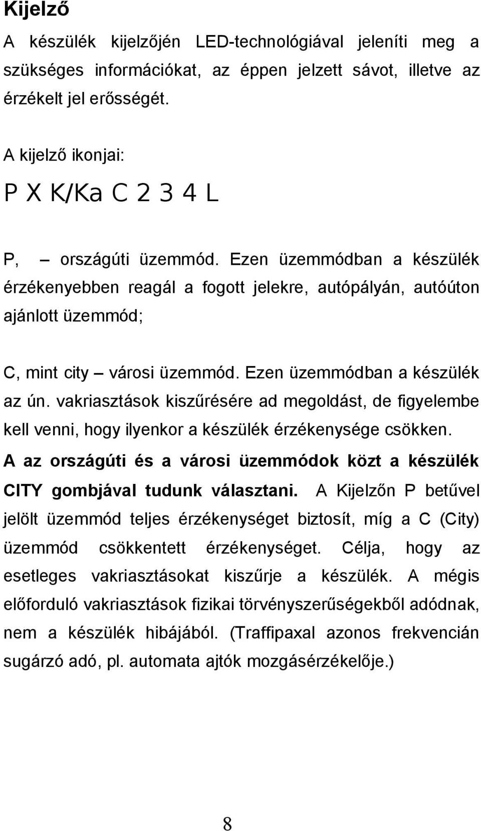 Ezen üzemmódban a készülék az ún. vakriasztások kiszűrésére ad megoldást, de figyelembe kell venni, hogy ilyenkor a készülék érzékenysége csökken.