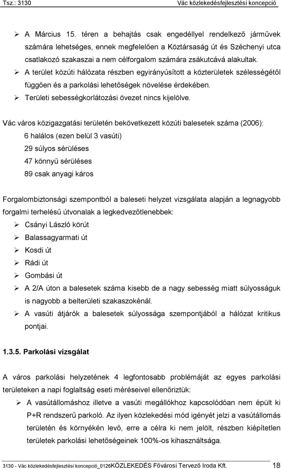 A terület közúti hálózata részben egyirányúsított a közterületek szélességétől függően és a parkolási lehetőségek növelése érdekében. Területi sebességkorlátozási övezet nincs kijelölve.