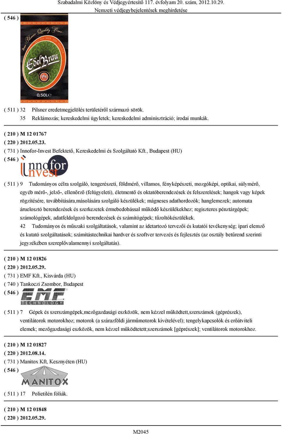 , Budapest (HU) ( 511 ) 9 Tudományos célra szolgáló, tengerészeti, földmérő, villamos, fényképészeti, mozgóképi, optikai, súlymérő, egyéb mérő-, jelző-, ellenőrző (felügyeleti), életmentő és