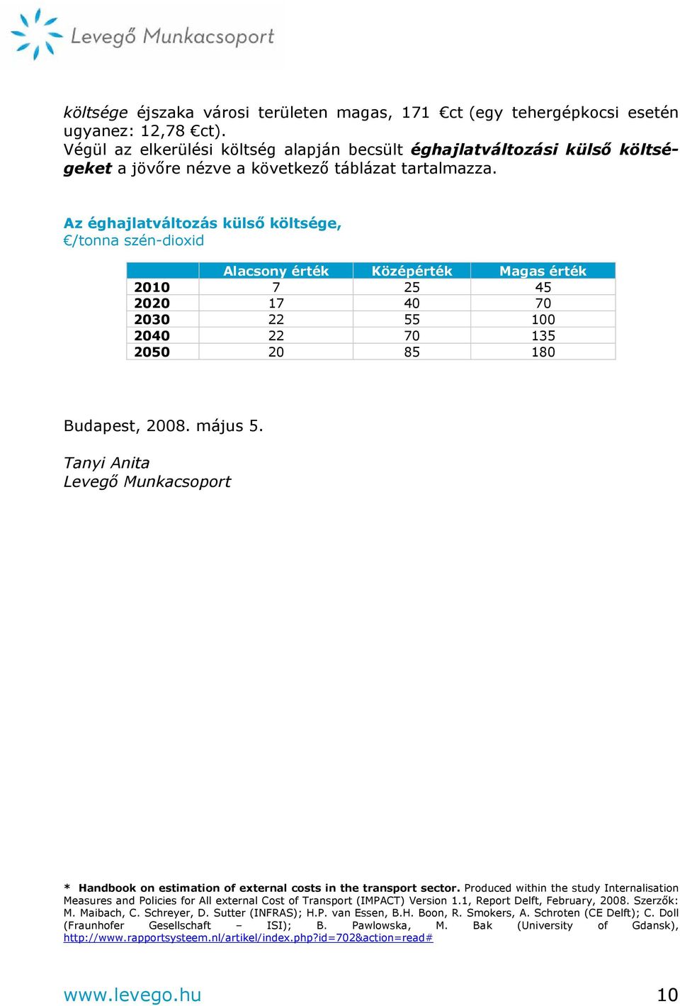 Az éghajlatváltozás külső költsége, /tonna szén-dioxid Alacsony érték Középérték Magas érték 2010 7 25 45 2020 17 40 70 2030 22 55 100 2040 22 70 135 2050 20 85 180 Budapest, 2008. május 5.
