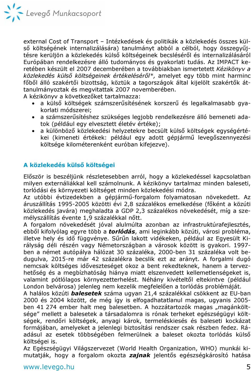 Az IMPACT keretében készült el 2007 decemberében a továbbiakban ismertetett Kézikönyv a közlekedés külső költségeinek értékeléséről*, amelyet egy több mint harminc főből álló szakértői bizottság,