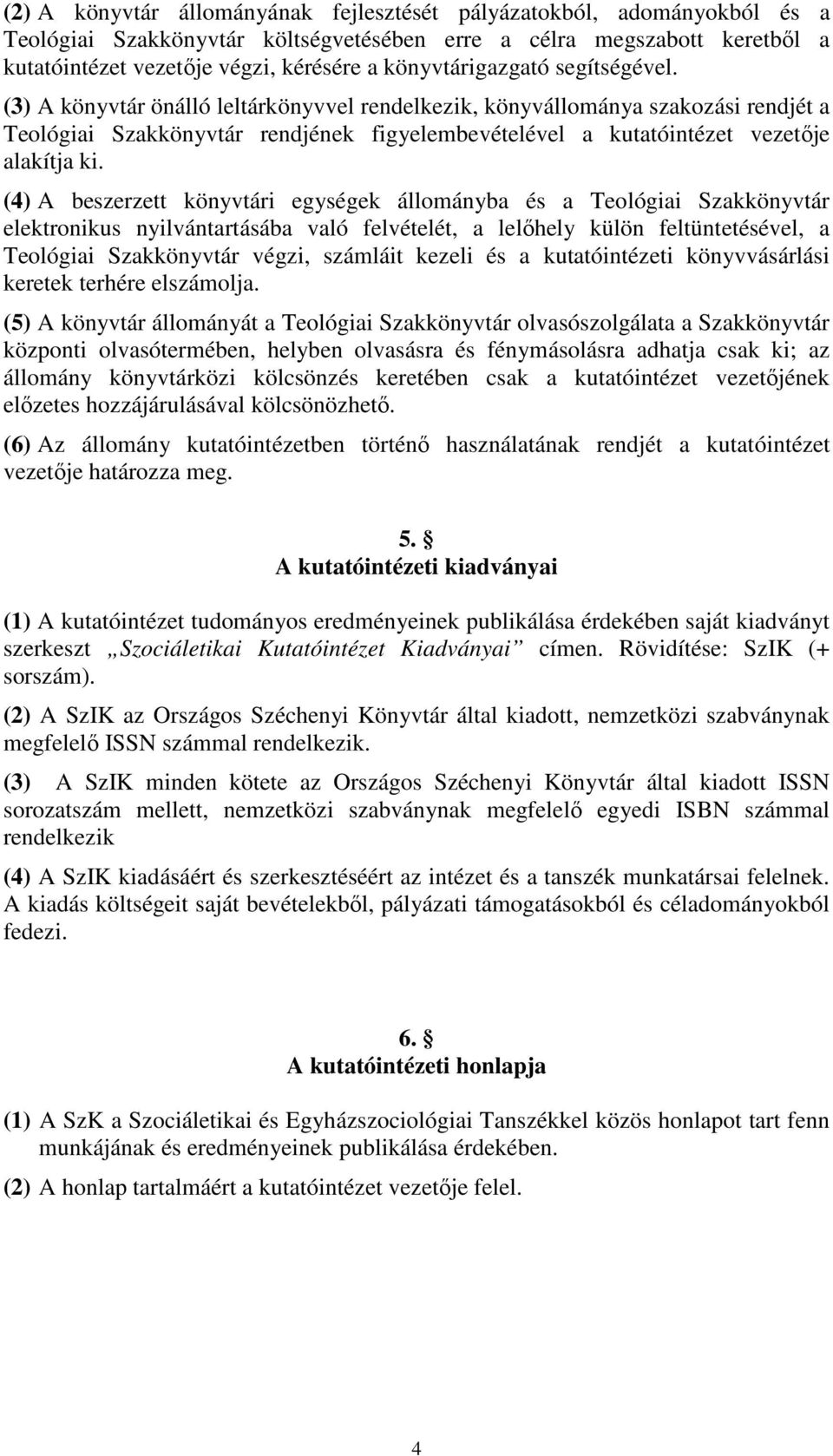 (3) A könyvtár önálló leltárkönyvvel rendelkezik, könyvállománya szakozási rendjét a Teológiai Szakkönyvtár rendjének figyelembevételével a kutatóintézet vezetője alakítja ki.