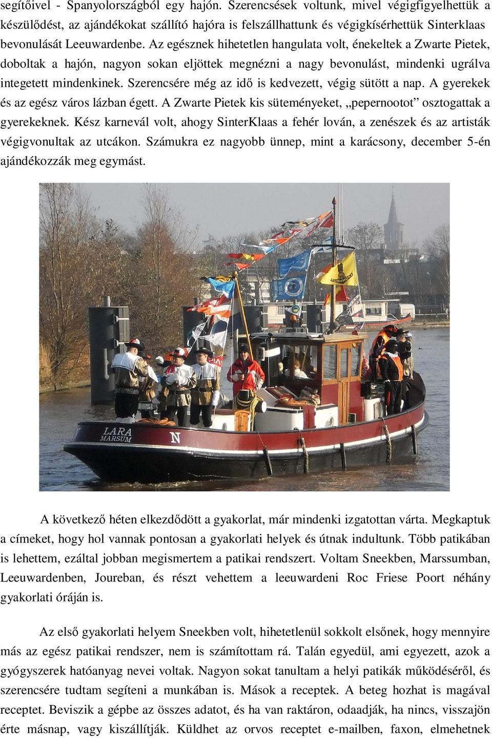 Az egésznek hihetetlen hangulata volt, énekeltek a Zwarte Pietek, doboltak a hajón, nagyon sokan eljöttek megnézni a nagy bevonulást, mindenki ugrálva integetett mindenkinek.