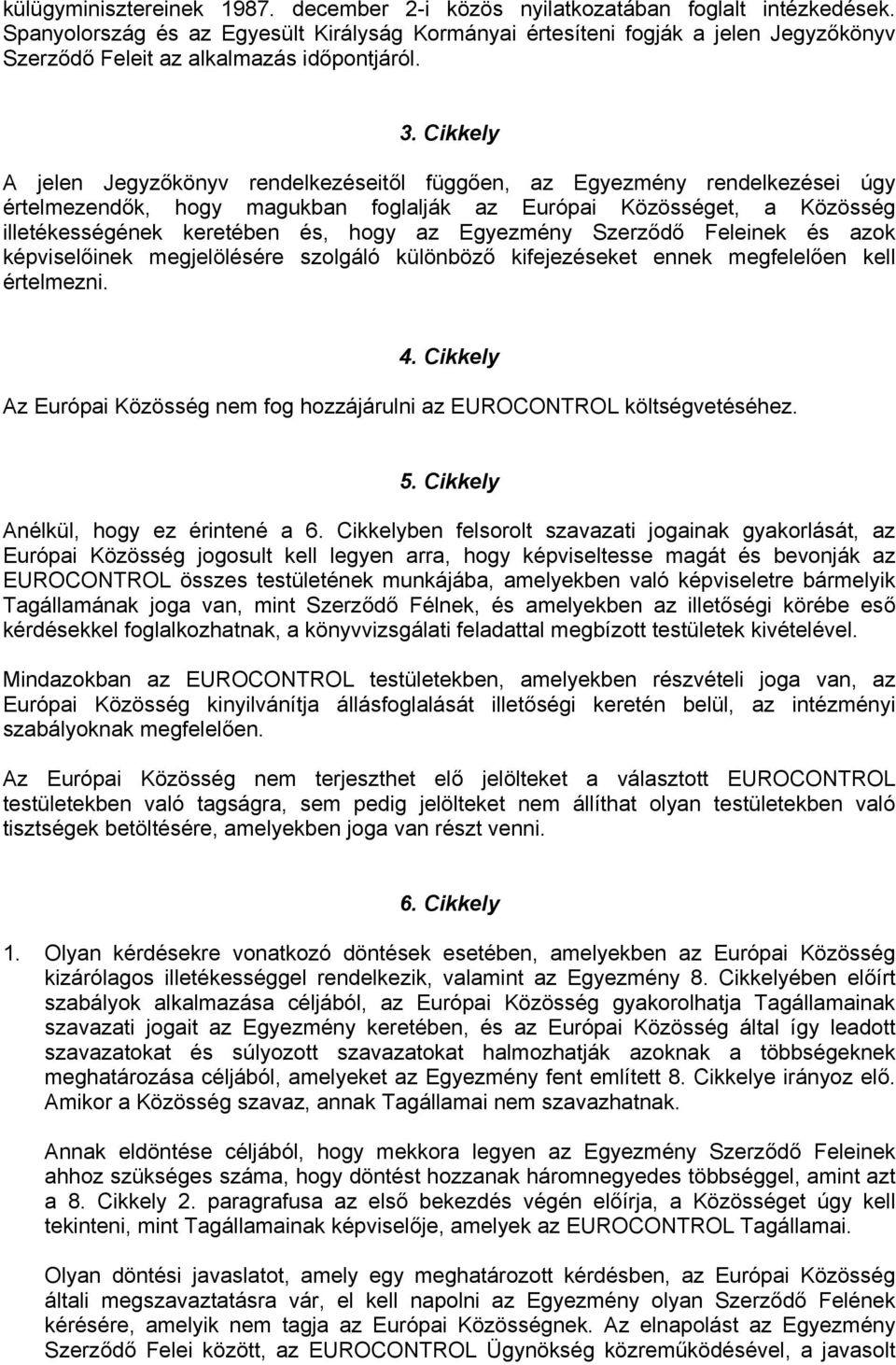 Cikkely A jelen Jegyzőkönyv rendelkezéseitől függően, az Egyezmény rendelkezései úgy értelmezendők, hogy magukban foglalják az Európai Közösséget, a Közösség illetékességének keretében és, hogy az