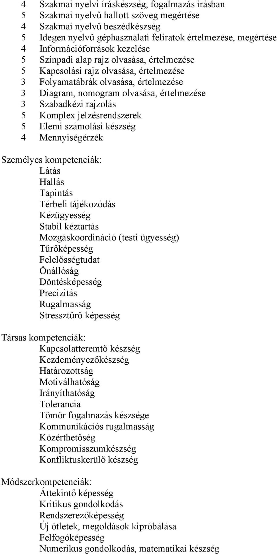 Szabadkézi rajzolás 5 Komplex jelzésrendszerek 5 Elemi számolási készség 4 Mennyiségérzék Személyes kompetenciák: Látás Hallás Tapintás Térbeli tájékozódás Kézügyesség Stabil kéztartás