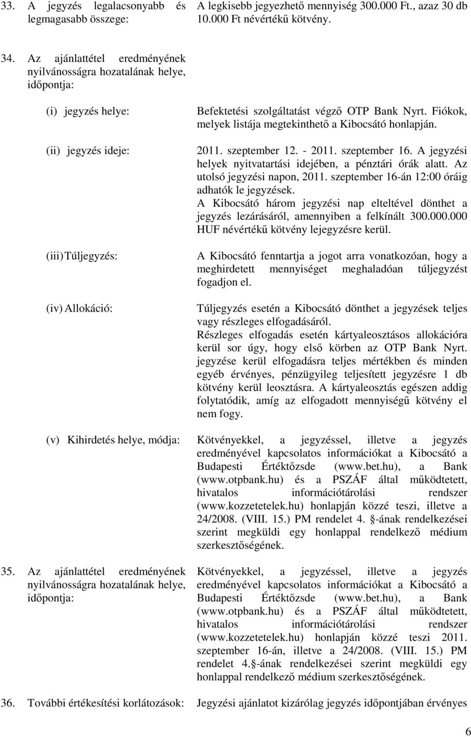 Fiókok, melyek listája megtekinthetı a Kibocsátó honlapján. 2011. szeptember 12. - 2011. szeptember 16. A jegyzési helyek nyitvatartási idejében, a pénztári órák alatt. Az utolsó jegyzési napon, 2011.