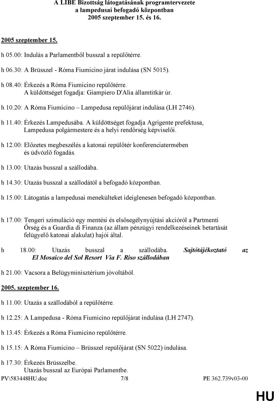 20: A Róma Fiumicino Lampedusa repülőjárat indulása (LH 2746). h 11.40: Érkezés Lampedusába. A küldöttséget fogadja Agrigente prefektusa, Lampedusa polgármestere és a helyi rendőrség képviselői. h 12.