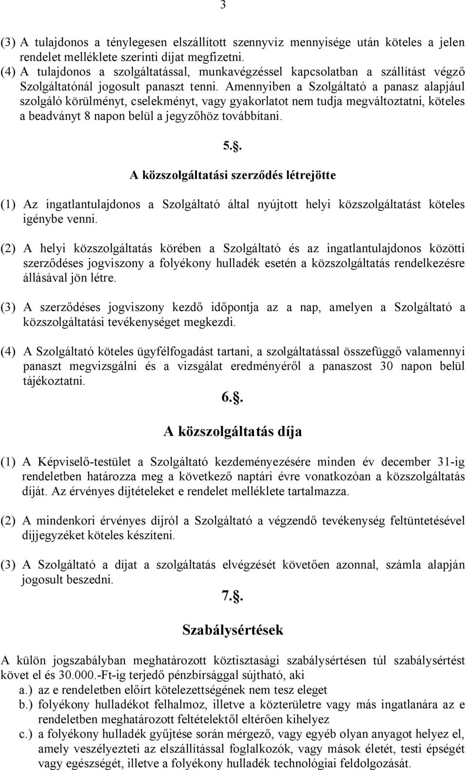 Amennyiben a Szolgáltató a panasz alapjául szolgáló körülményt, cselekményt, vagy gyakorlatot nem tudja megváltoztatni, köteles a beadványt 8 napon belül a jegyzőhöz továbbítani. 5.