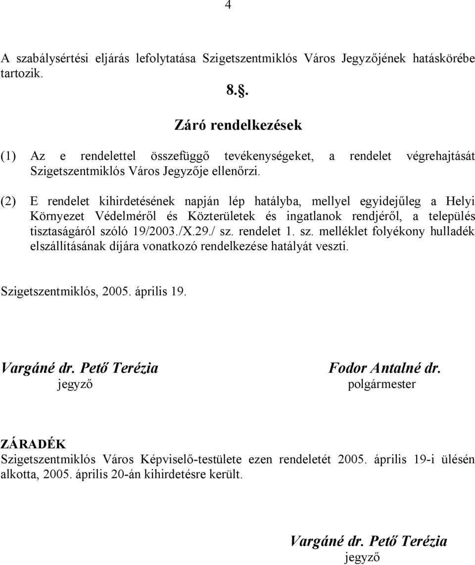 (2) E rendelet kihirdetésének napján lép hatályba, mellyel egyidejűleg a Helyi Környezet Védelméről és Közterületek és ingatlanok rendjéről, a település tisztaságáról szóló 19/2003./X.29./ sz.