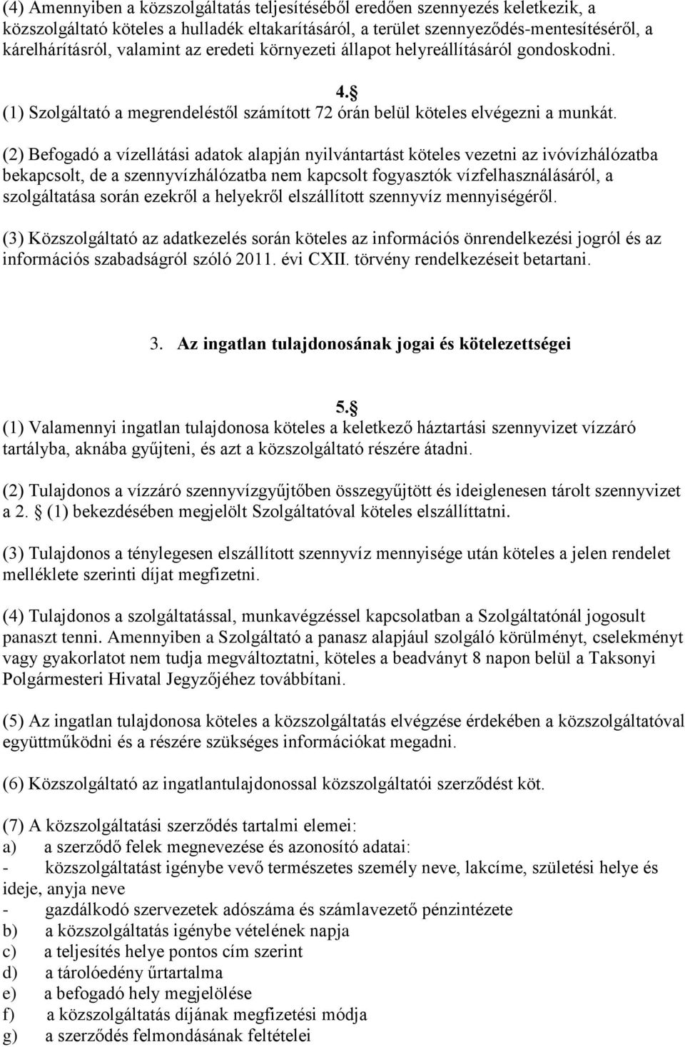 (2) Befogadó a vízellátási adatok alapján nyilvántartást köteles vezetni az ivóvízhálózatba bekapcsolt, de a szennyvízhálózatba nem kapcsolt fogyasztók vízfelhasználásáról, a szolgáltatása során