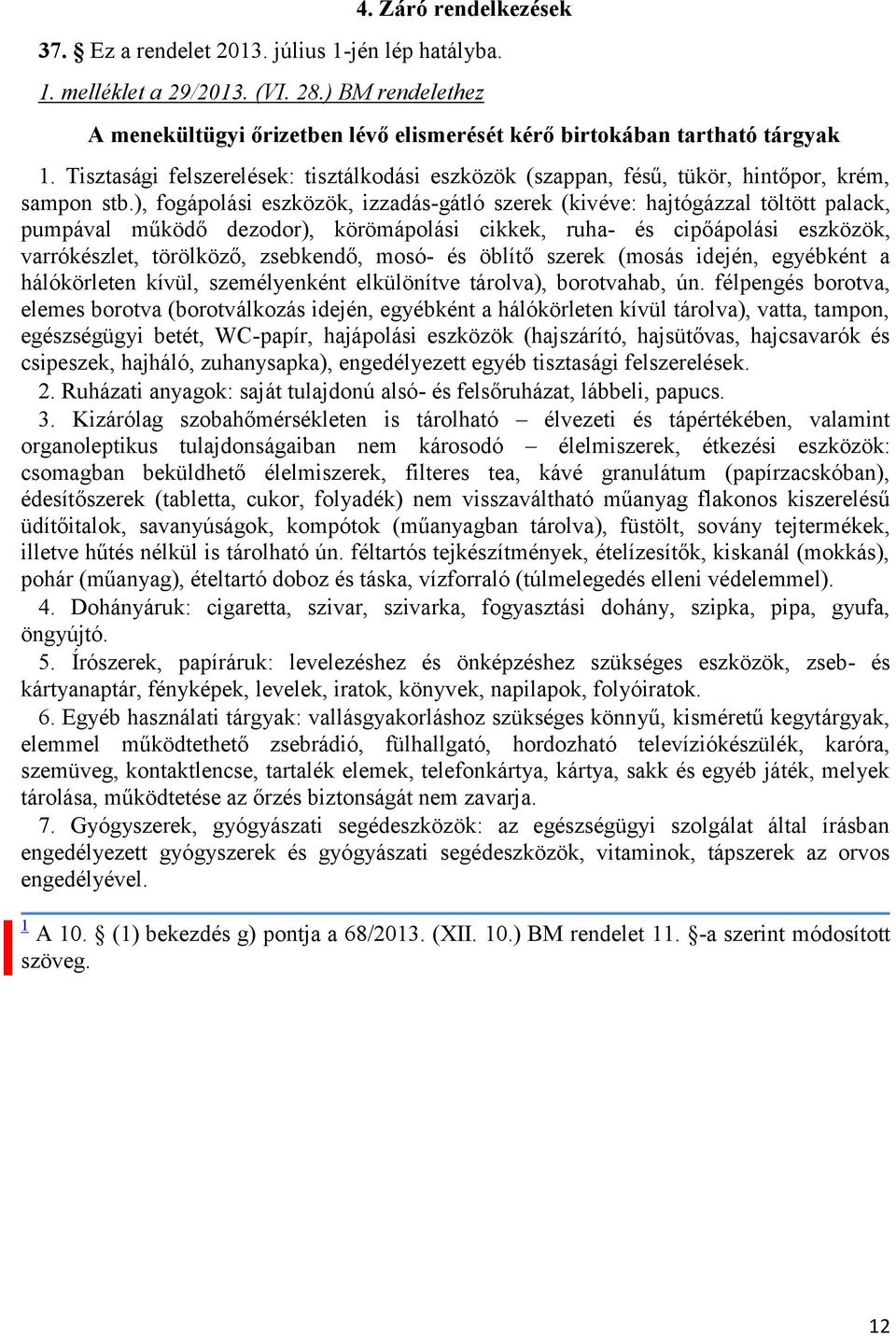 ), fogápolási eszközök, izzadás-gátló szerek (kivéve: hajtógázzal töltött palack, pumpával működő dezodor), körömápolási cikkek, ruha- és cipőápolási eszközök, varrókészlet, törölköző, zsebkendő,