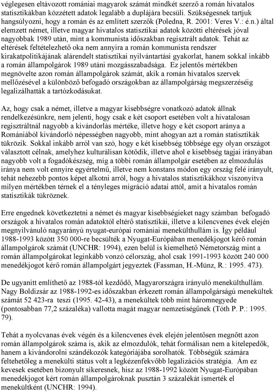 Tehát az eltérések feltételezhető oka nem annyira a román kommunista rendszer kirakatpolitikájának alárendelt statisztikai nyilvántartási gyakorlat, hanem sokkal inkább a román állampolgárok 1989