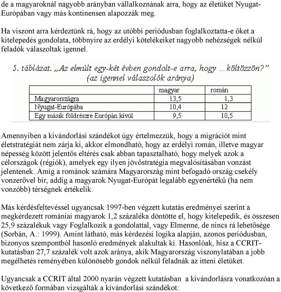 Amennyiben a kivándorlási szándékot úgy értelmezzük, hogy a migrációt mint életstratégiát nem zárja ki, akkor elmondható, hogy az erdélyi román, illetve magyar népesség között jelentős eltérés csak