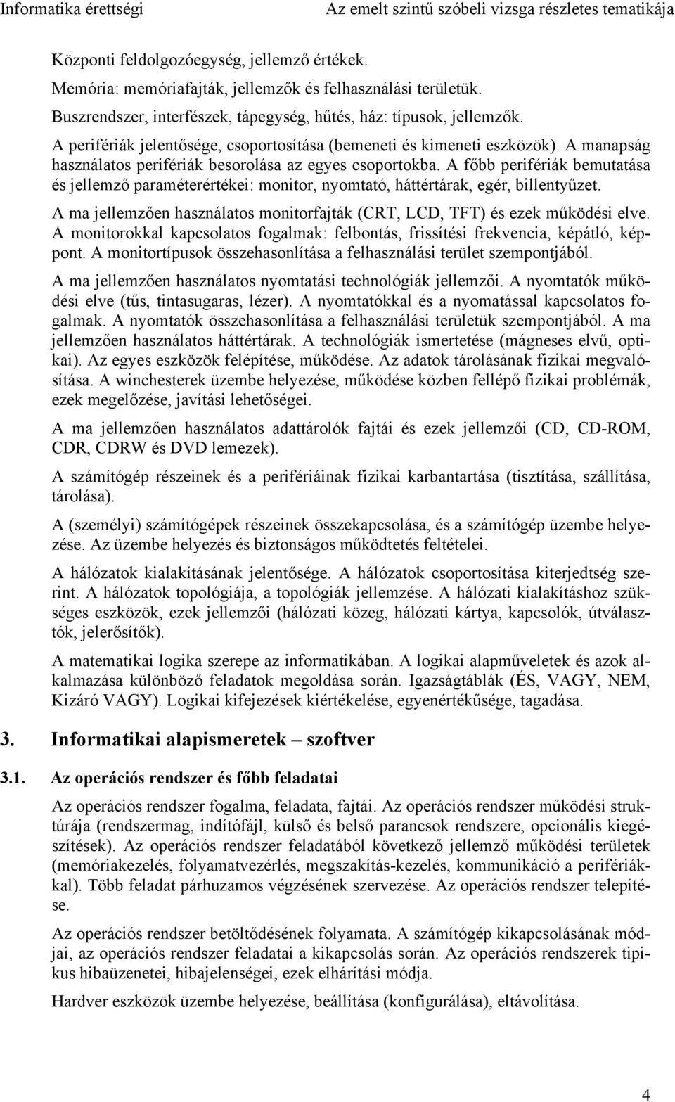 A főbb perifériák bemutatása és jellemző paraméterértékei: monitor, nyomtató, háttértárak, egér, billentyűzet. A ma jellemzően használatos monitorfajták (CRT, LCD, TFT) és ezek működési elve.