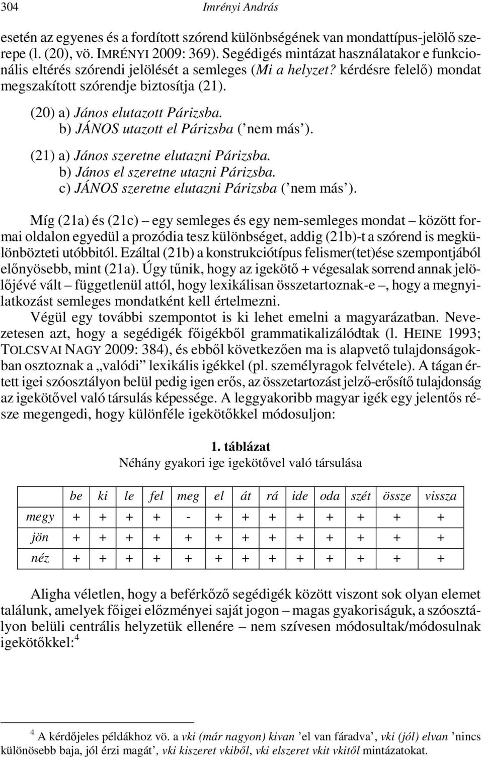 b) JÁNOS utazott el Párizsba ( nem más ). (21) a) János szeretne elutazni Párizsba. b) János el szeretne utazni Párizsba. c) JÁNOS szeretne elutazni Párizsba ( nem más ).