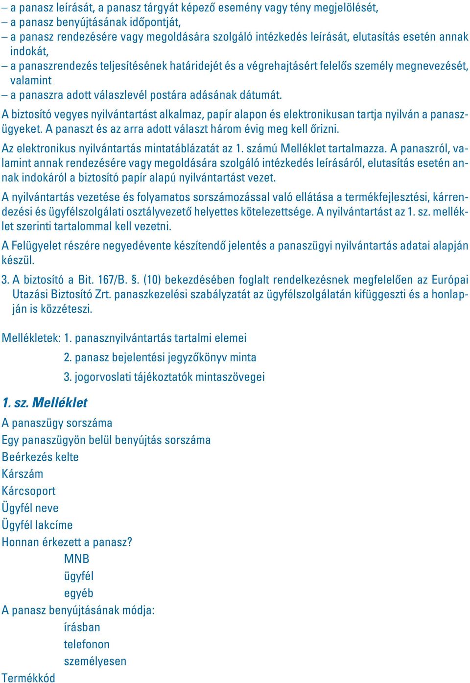 A biztosító vegyes nyilvántartást alkalmaz, papír alapon és elektronikusan tartja nyilván a panaszügyeket. A panaszt és az arra adott választ három évig meg kell ôrizni.